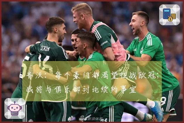 齐沃：每个豪门都渴望征战欧冠；我将与俱乐部讨论续约事宜
