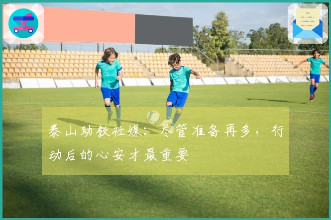 泰山助教社媒：尽管准备再多，行动后的心安才最重要