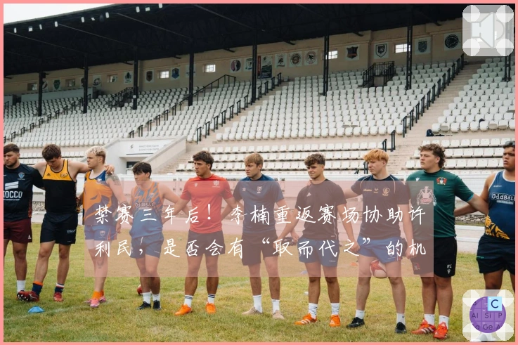 禁赛三年后！李楠重返赛场协助许利民，是否会有“取而代之”的机会？