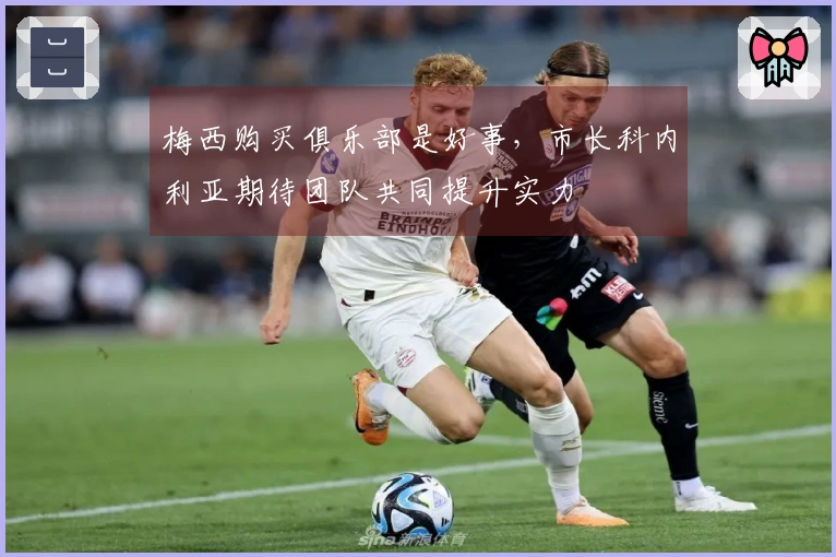 梅西购买俱乐部是好事，市长科内利亚期待团队共同提升实力