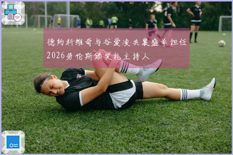 德约科维奇与谷爱凌共襄盛举担任2026劳伦斯颁奖礼主持人
