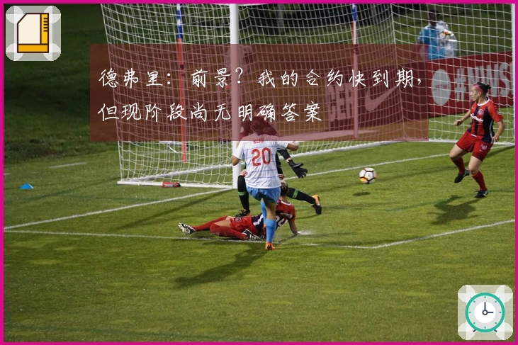 德弗里：前景？我的合约快到期，但现阶段尚无明确答案