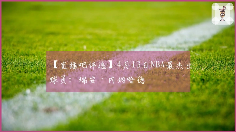 【直播吧评选】4月13日NBA最杰出球员：瑞安·内姆哈德
