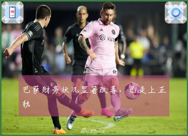 巴萨财务状况显著改善，已走上正轨