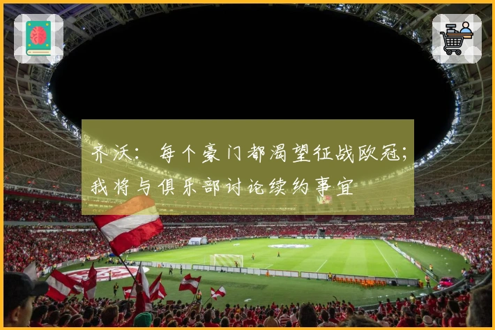 齐沃：每个豪门都渴望征战欧冠；我将与俱乐部讨论续约事宜