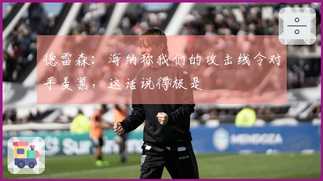 德雷森：海纳称我们的攻击线令对手羡慕，这话说得极是