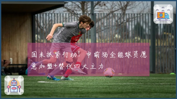 国米抓紧行动！中前场全能球员愿意加盟+替代四大主力