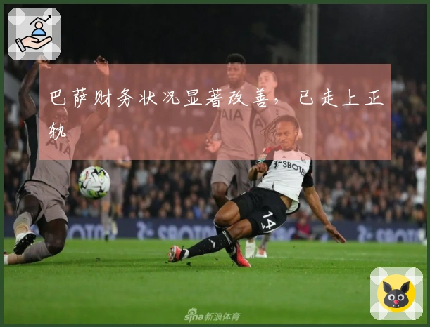 巴萨财务状况显著改善，已走上正轨