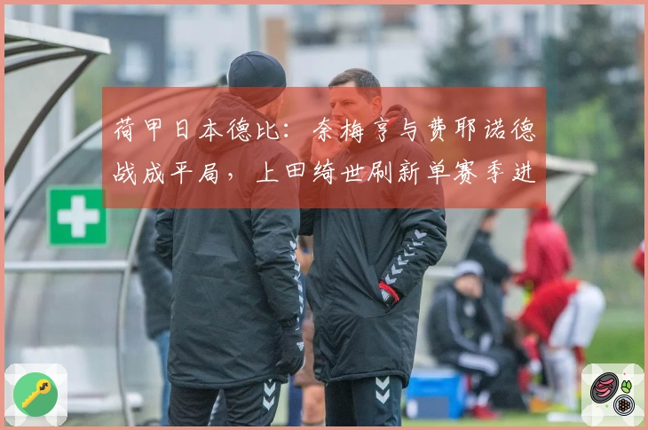 荷甲日本德比：奈梅亨与费耶诺德战成平局，上田绮世刷新单赛季进球新高