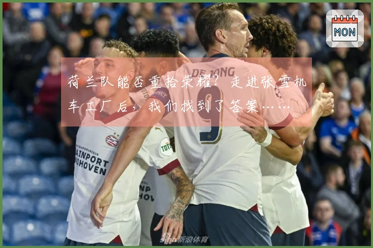 荷兰队能否重拾荣耀？走进张雪机车工厂后，我们找到了答案……