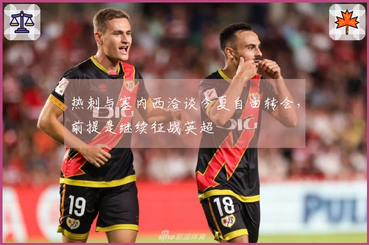 热刺与塞内西洽谈今夏自由转会，前提是继续征战英超