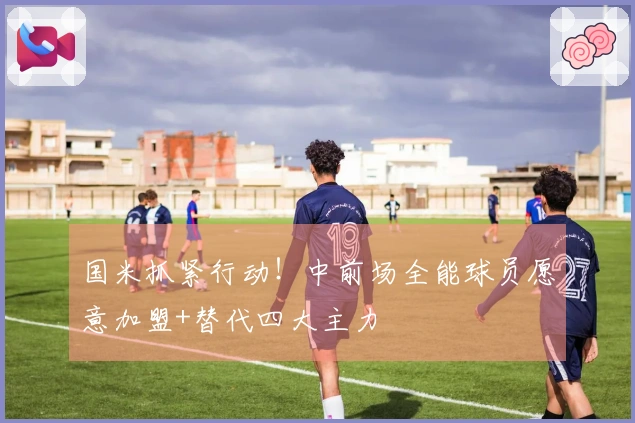 国米抓紧行动！中前场全能球员愿意加盟+替代四大主力