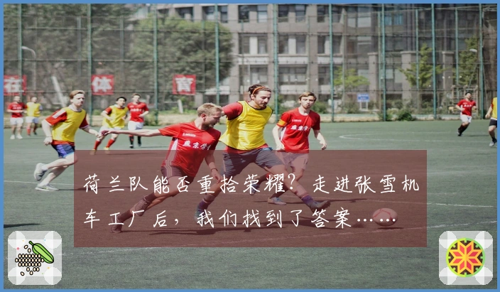 荷兰队能否重拾荣耀？走进张雪机车工厂后，我们找到了答案……