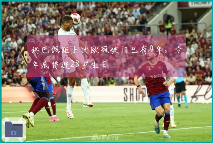 姆巴佩距上次欧冠破门已有9年，今年底将迎28岁生日