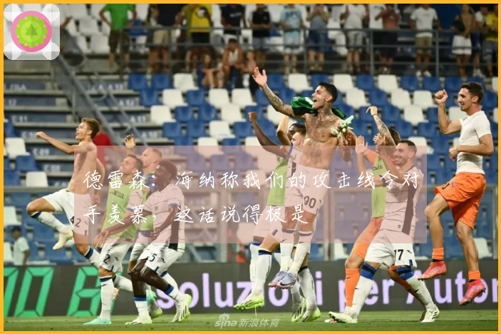 德雷森：海纳称我们的攻击线令对手羡慕，这话说得极是